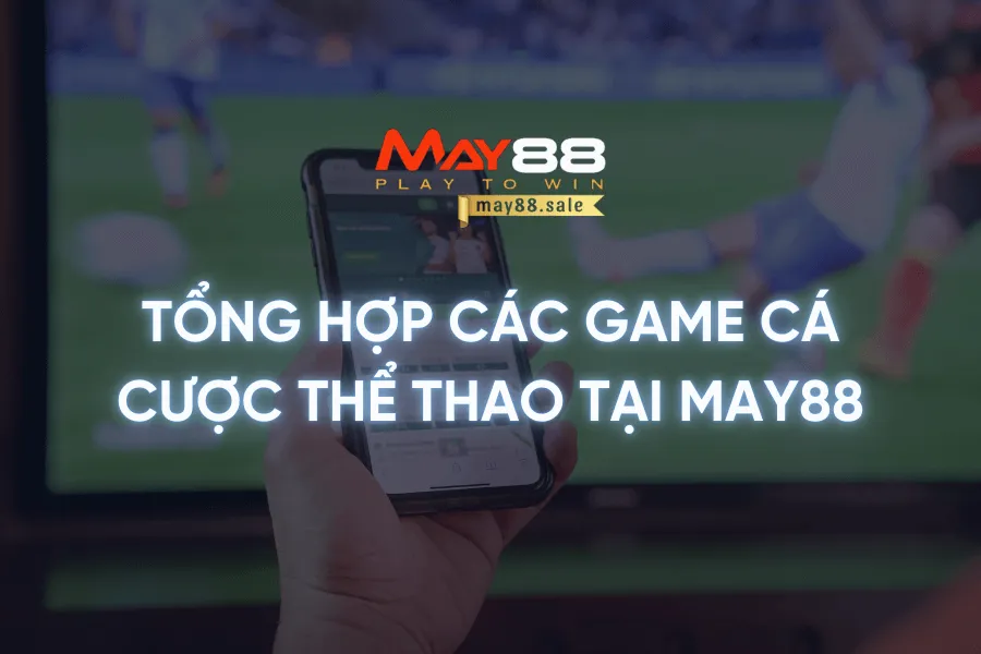 Tổng hợp các game cá cược thể thao tại May88